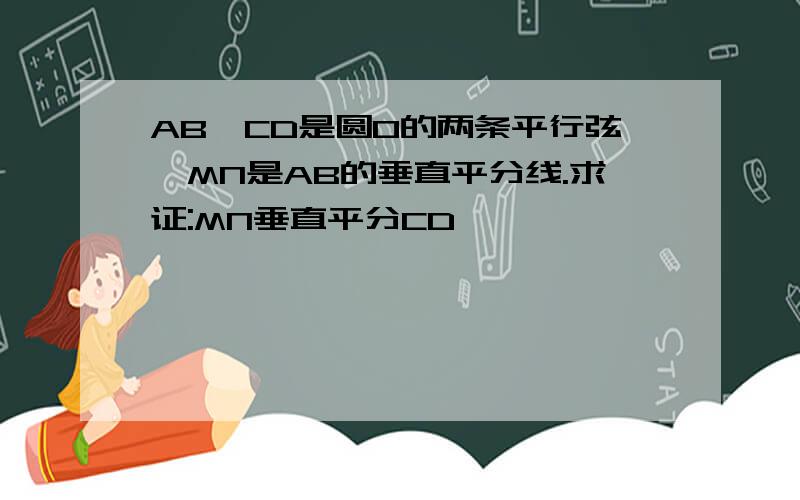 AB,CD是圆O的两条平行弦,MN是AB的垂直平分线.求证:MN垂直平分CD