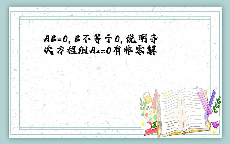 AB=0,B不等于0,说明齐次方程组Ax=0有非零解