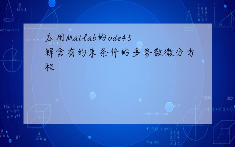 应用Matlab的ode45解含有约束条件的多参数微分方程