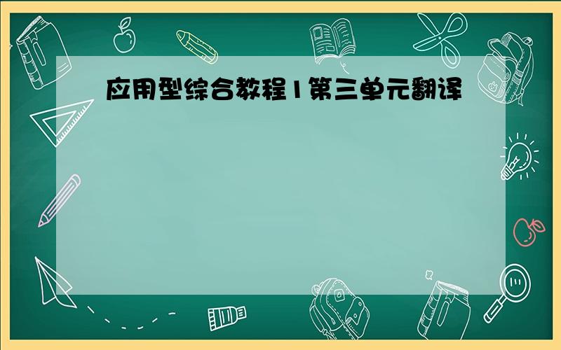 应用型综合教程1第三单元翻译