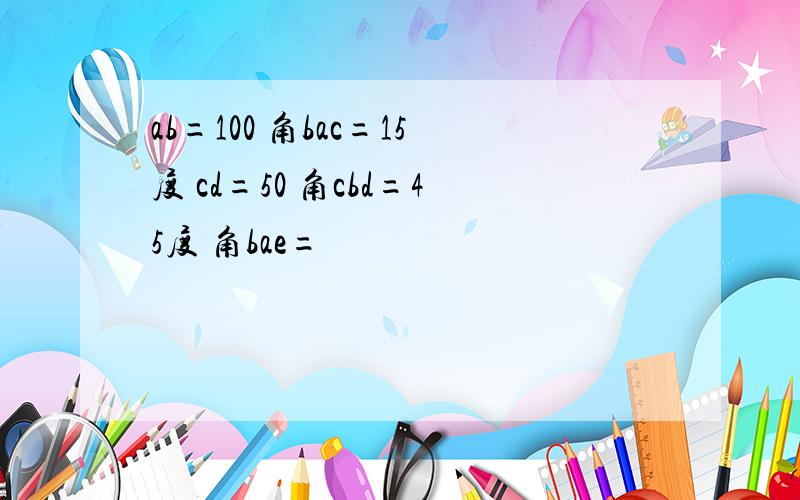 ab=100 角bac=15度 cd=50 角cbd=45度 角bae=