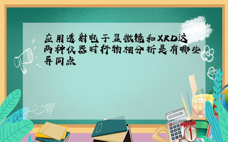 应用透射电子显微镜和XRD这两种仪器时行物相分析是有哪些异同点