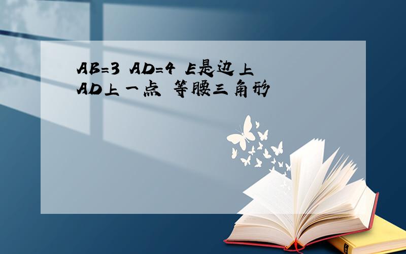 AB=3 AD=4 E是边上AD上一点 等腰三角形