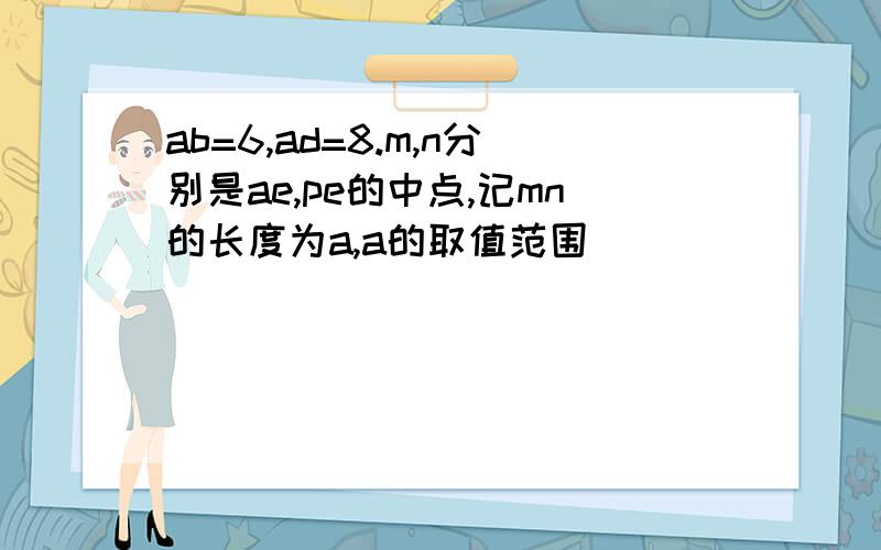 ab=6,ad=8.m,n分别是ae,pe的中点,记mn的长度为a,a的取值范围