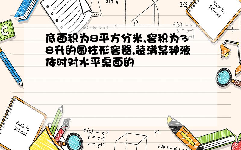 底面积为8平方分米,容积为38升的圆柱形容器,装满某种液体时对水平桌面的