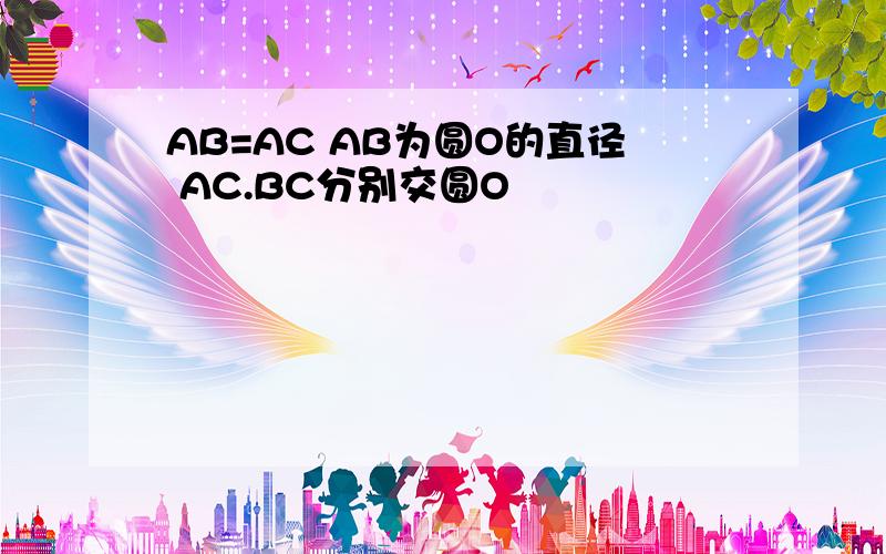 AB=AC AB为圆O的直径 AC.BC分别交圆O