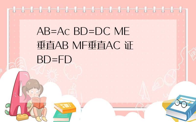 AB=Ac BD=DC ME垂直AB MF垂直AC 证 BD=FD