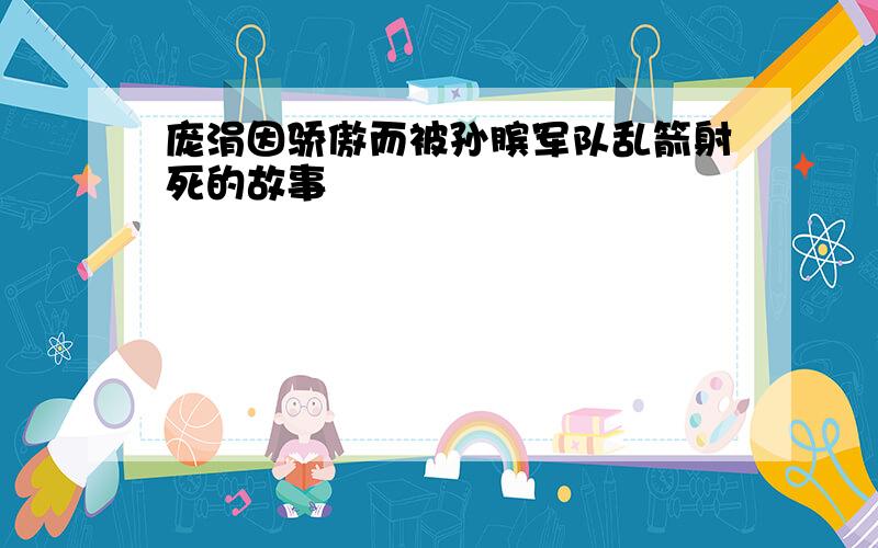 庞涓因骄傲而被孙膑军队乱箭射死的故事