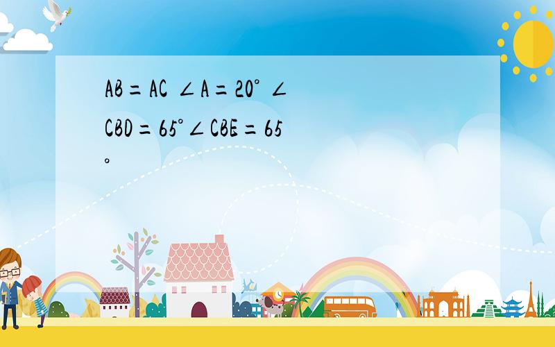 AB=AC ∠A=20° ∠CBD=65°∠CBE=65°