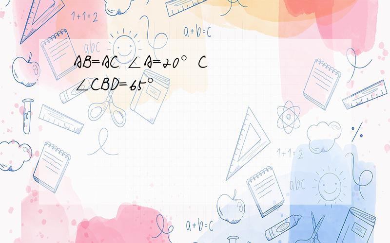 AB=AC ∠A=20°C ∠CBD=65°