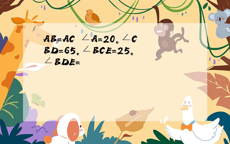 AB=AC ∠A=20°∠CBD=65°∠BCE=25°∠BDE=