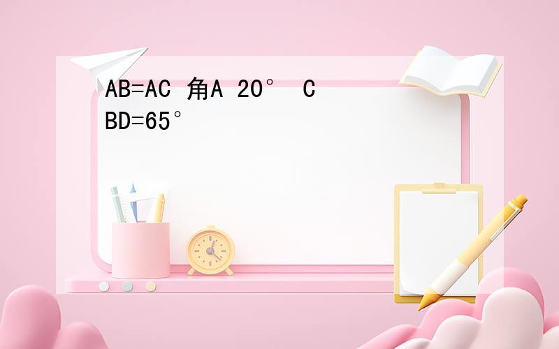 AB=AC 角A 20° CBD=65°