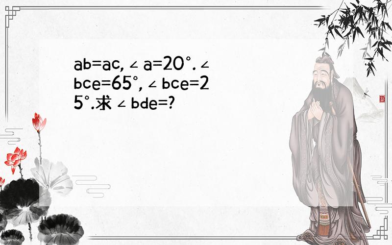 ab=ac,∠a=20°.∠bce=65°,∠bce=25°.求∠bde=?