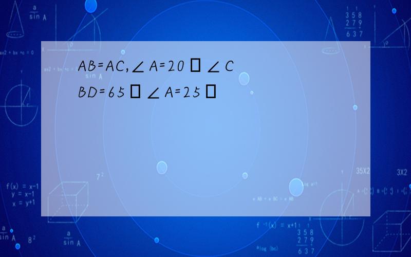 AB=AC,∠A=20゜∠CBD=65゜∠A=25゜