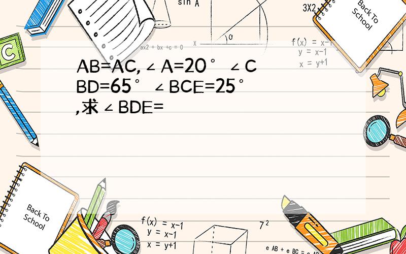 AB=AC,∠A=20゜∠CBD=65゜∠BCE=25゜,求∠BDE=