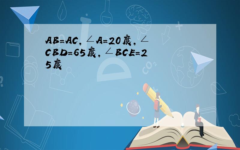 AB=AC,∠A=20度,∠CBD=65度,∠BCE=25度