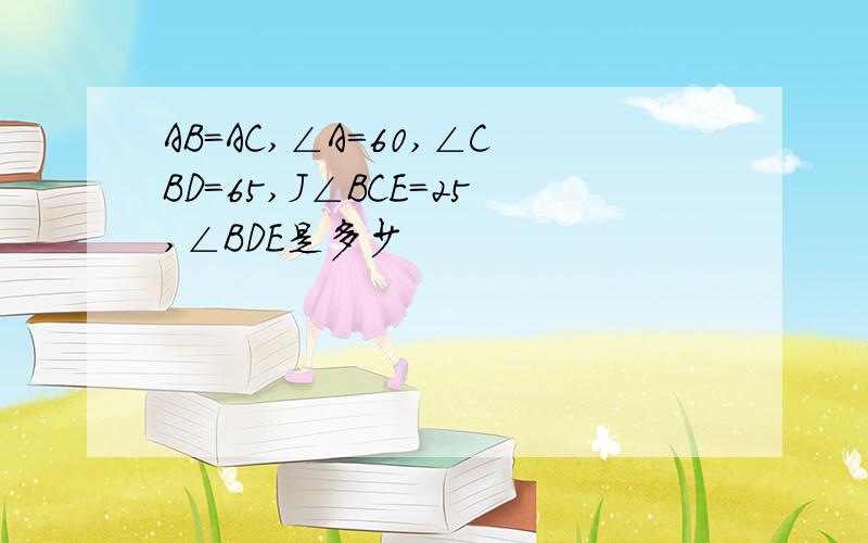 AB=AC,∠A=60,∠CBD=65,J∠BCE=25,∠BDE是多少