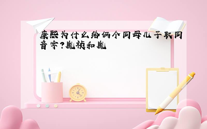 康熙为什么给俩个同母儿子取同音字?胤祯和胤禛