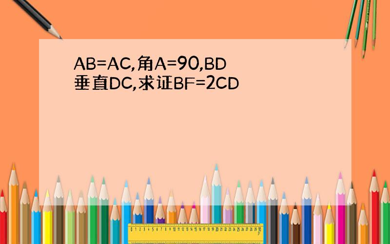 AB=AC,角A=90,BD垂直DC,求证BF=2CD