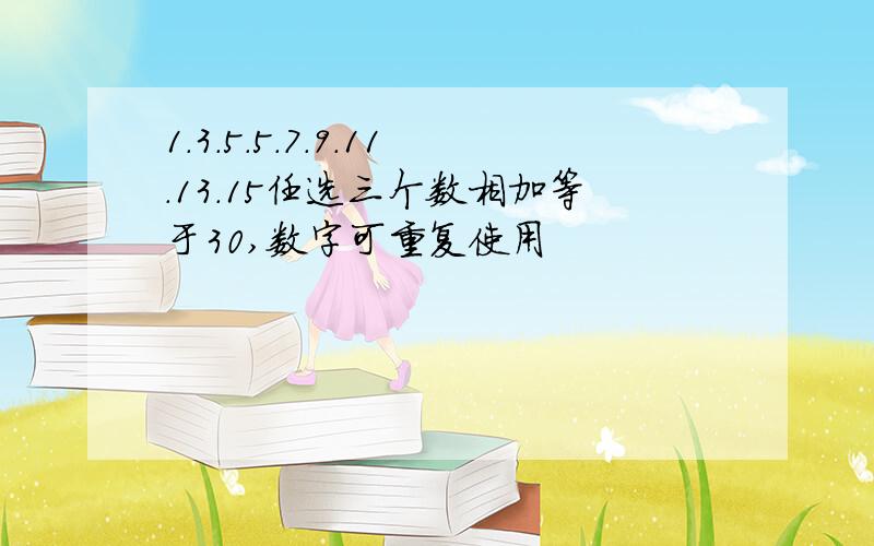 1.3.5.5.7.9.11.13.15任选三个数相加等于30,数字可重复使用