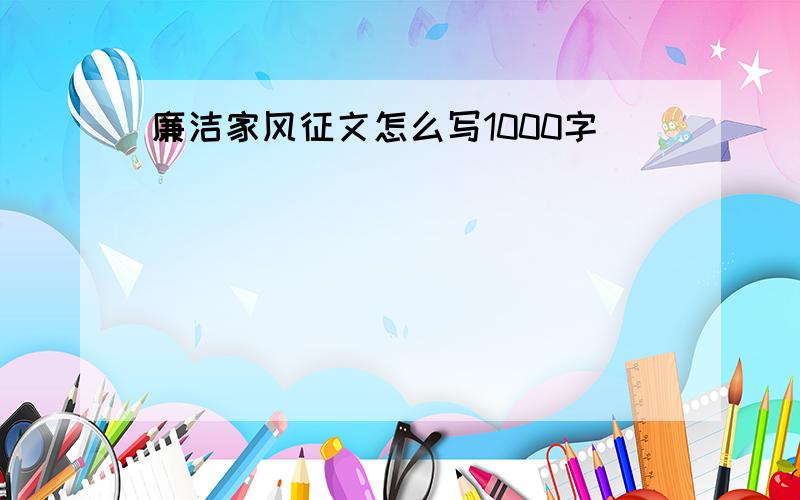 廉洁家风征文怎么写1000字