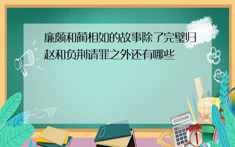 廉颇和蔺相如的故事除了完璧归赵和负荆请罪之外还有哪些