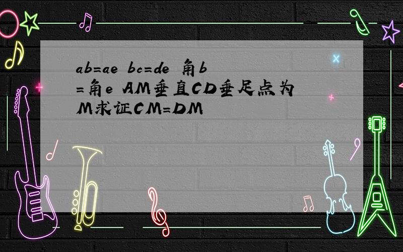 ab=ae bc=de 角b=角e AM垂直CD垂足点为M求证CM=DM