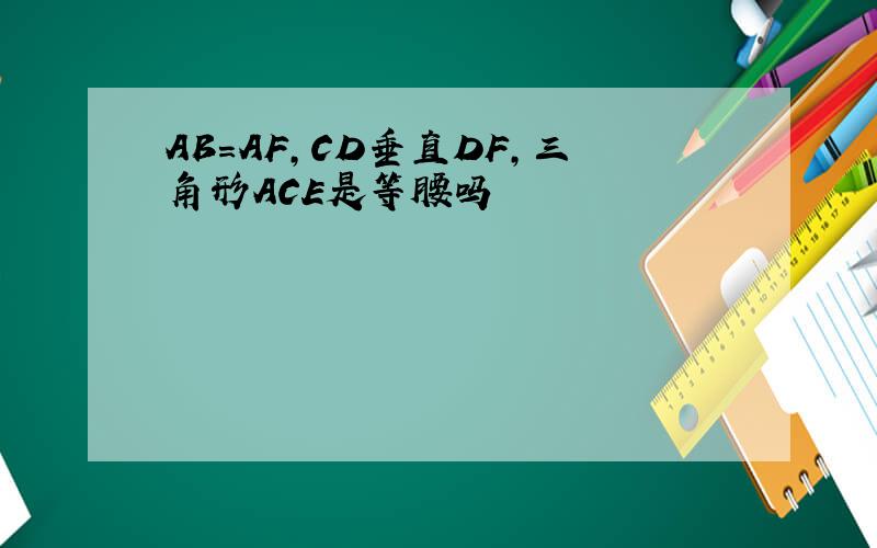 AB=AF,CD垂直DF,三角形ACE是等腰吗