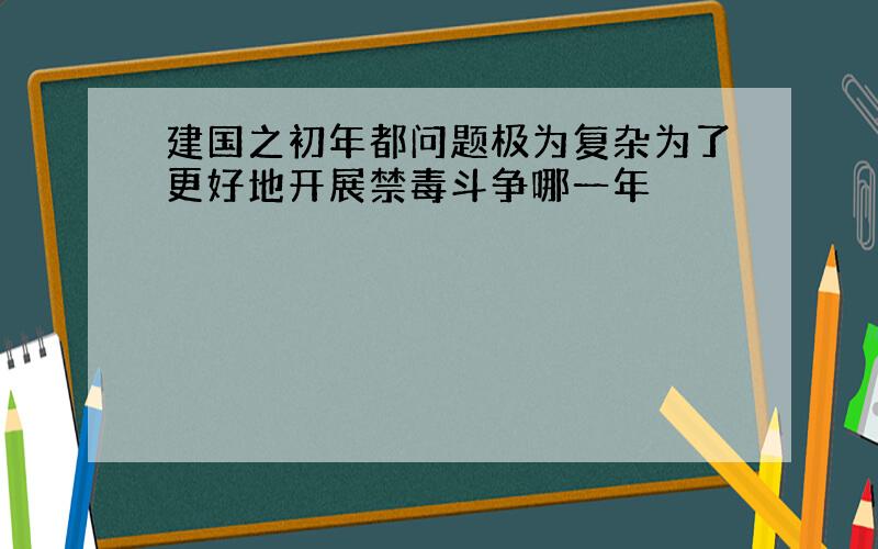 建国之初年都问题极为复杂为了更好地开展禁毒斗争哪一年