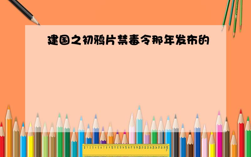 建国之初鸦片禁毒令那年发布的