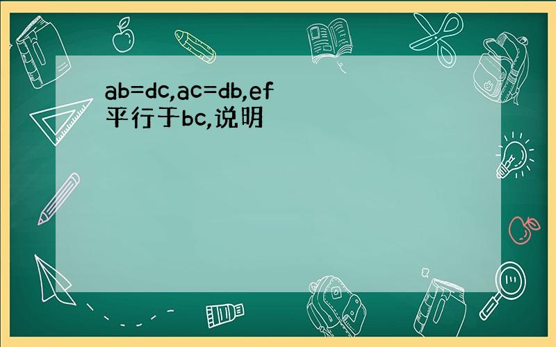 ab=dc,ac=db,ef平行于bc,说明