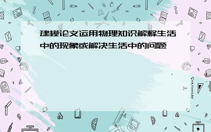 建模论文运用物理知识解释生活中的现象或解决生活中的问题