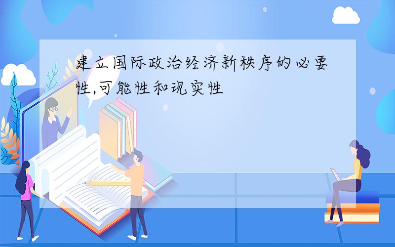 建立国际政治经济新秩序的必要性,可能性和现实性