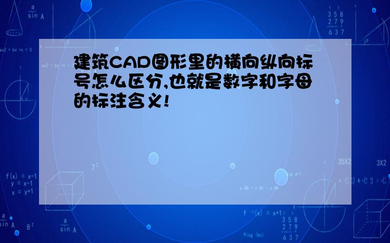 建筑CAD图形里的横向纵向标号怎么区分,也就是数字和字母的标注含义!