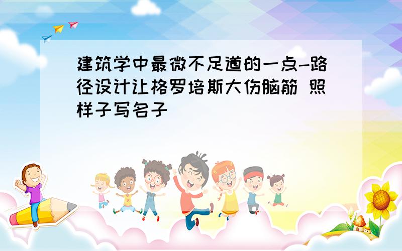 建筑学中最微不足道的一点-路径设计让格罗培斯大伤脑筋 照样子写名子