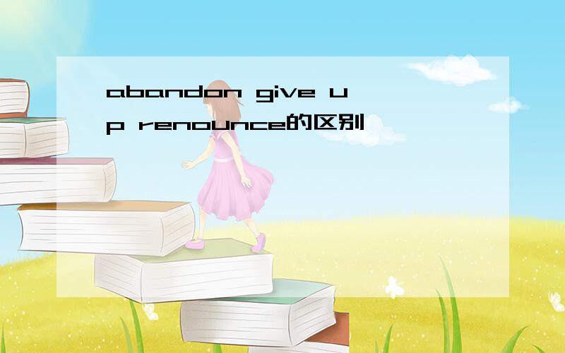 abandon give up renounce的区别