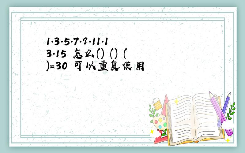 1.3.5.7.9.11.13.15 怎么() () ()=30 可以重复使用