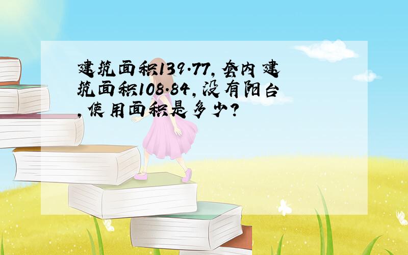 建筑面积139.77,套内建筑面积108.84,没有阳台,使用面积是多少?