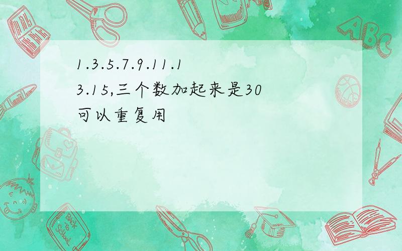 1.3.5.7.9.11.13.15,三个数加起来是30可以重复用