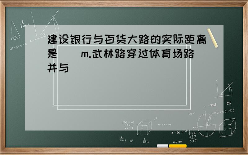 建设银行与百货大路的实际距离是()m.武林路穿过体育场路并与