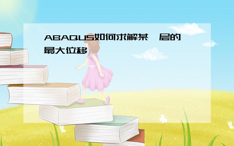 ABAQUS如何求解某一层的最大位移