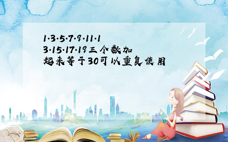 1.3.5.7.9.11.13.15.17.19三个数加起来等于30可以重复使用