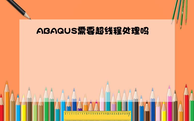 ABAQUS需要超线程处理吗