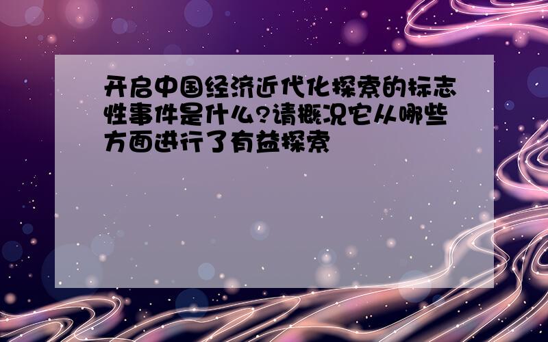 开启中国经济近代化探索的标志性事件是什么?请概况它从哪些方面进行了有益探索