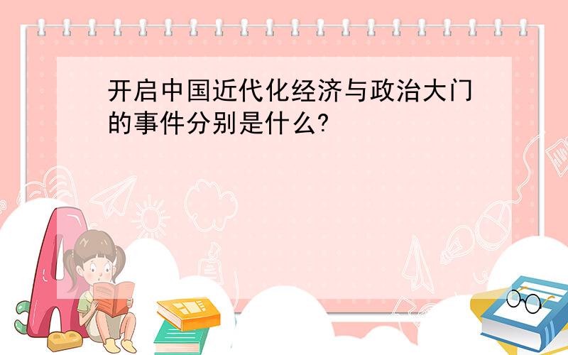 开启中国近代化经济与政治大门的事件分别是什么?