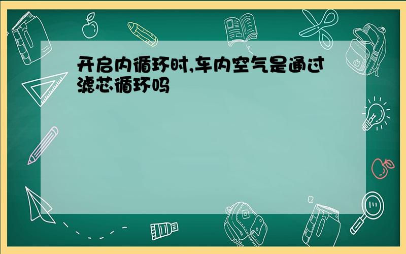 开启内循环时,车内空气是通过滤芯循环吗