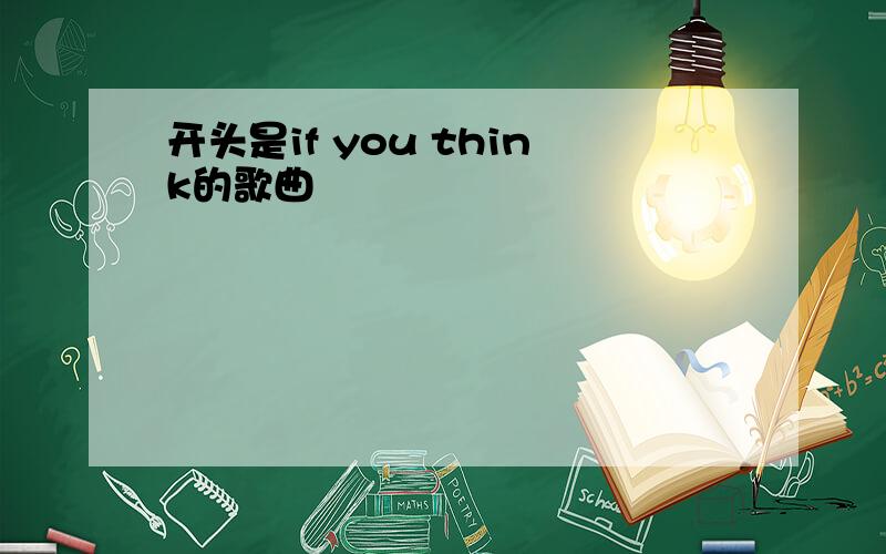 开头是if you think的歌曲