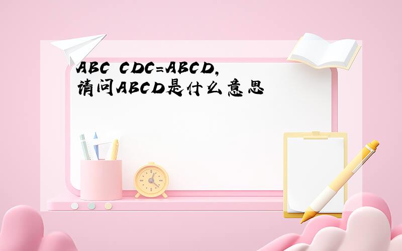 ABC CDC=ABCD, 请问ABCD是什么意思