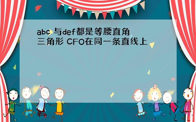 abc 与def都是等腰直角三角形 CFO在同一条直线上