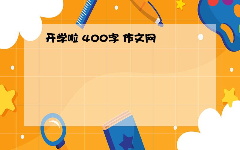 开学啦 400字 作文网